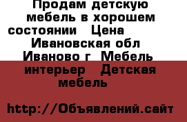 Продам детскую мебель в хорошем состоянии › Цена ­ 7 000 - Ивановская обл., Иваново г. Мебель, интерьер » Детская мебель   